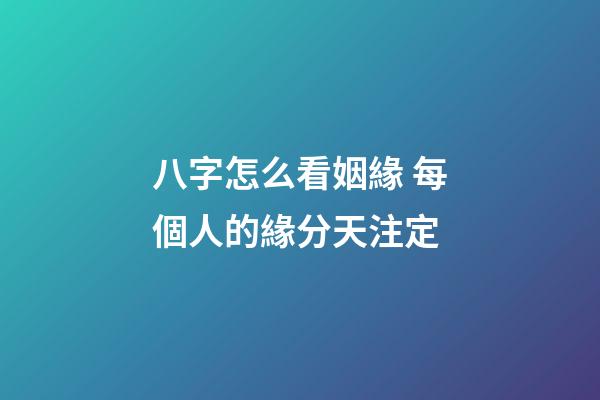八字怎么看姻緣 每個人的緣分天注定